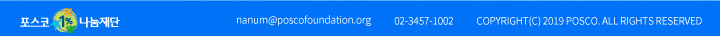 포스코1%나눔재단 nanum@poscofoundation.org 02-3457-1002 COPYRIGHT(C) 2019 POSCO. ALL RIGHTS RESERVED