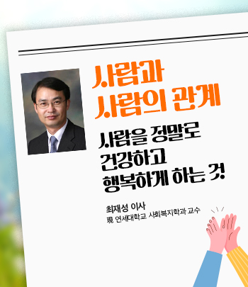 사람과 사람의 관계 사람을 정말로 건강하고 행복하게 하는 것 최재성 이사 現 연세대학교 사회복지학과 교수